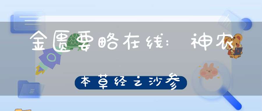 金匮要略在线:神农本草经之沙参