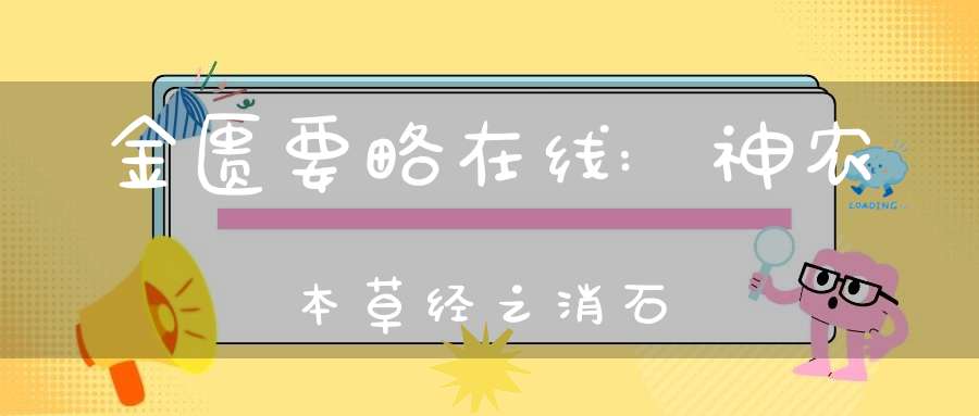 金匮要略在线:神农本草经之消石
