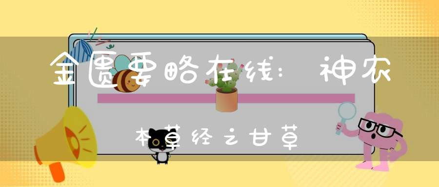 金匮要略在线:神农本草经之甘草