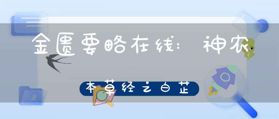 金匮要略在线:神农本草经之白芷