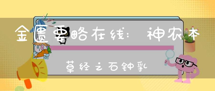 金匮要略在线:神农本草经之石钟乳