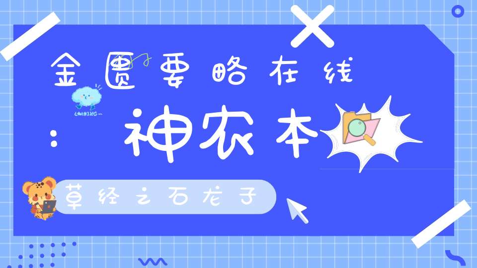 金匮要略在线:神农本草经之石龙子