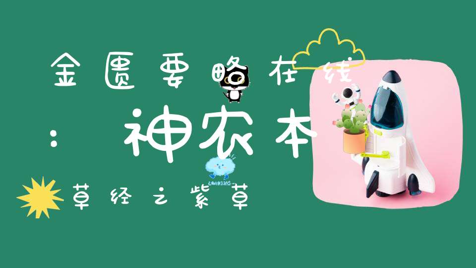 金匮要略在线:神农本草经之紫草