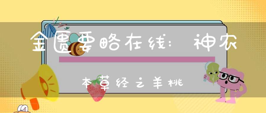 金匮要略在线:神农本草经之羊桃