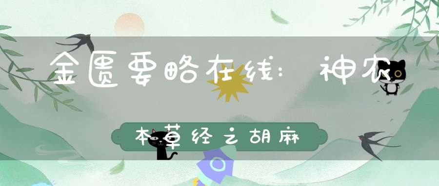 金匮要略在线:神农本草经之胡麻