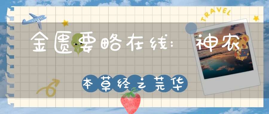 金匮要略在线:神农本草经之芫华