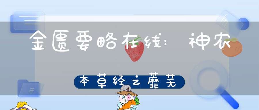 金匮要略在线:神农本草经之蘼芜