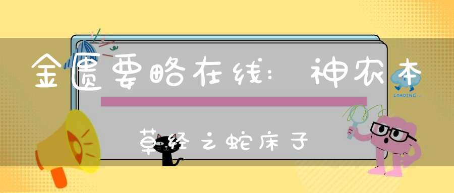 金匮要略在线:神农本草经之蛇床子