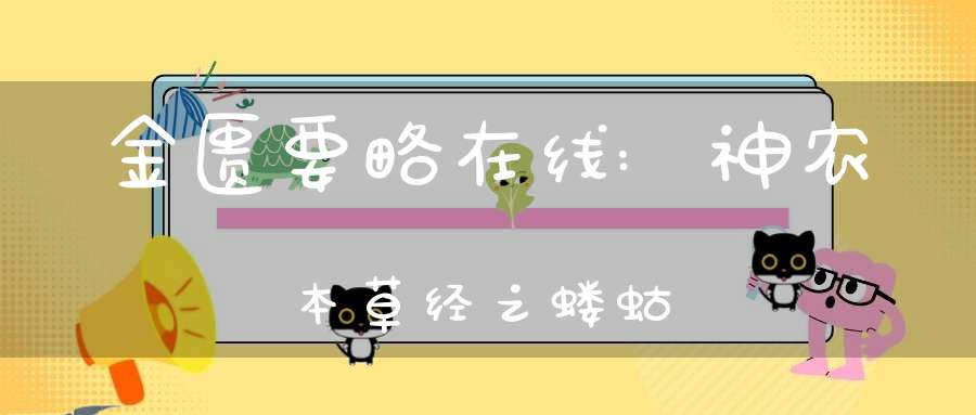 金匮要略在线:神农本草经之蝼蛄