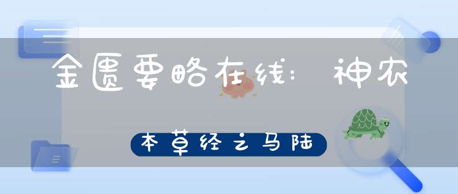 金匮要略在线:神农本草经之马陆