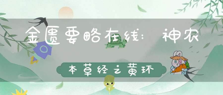 金匮要略在线:神农本草经之黄环