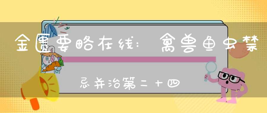 金匮要略在线:禽兽鱼虫禁忌并治第二十四