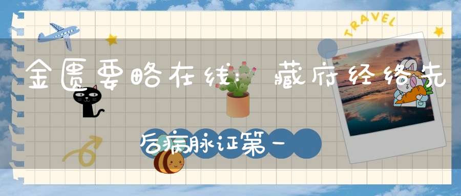 金匮要略在线:藏府经络先后病脉证第一