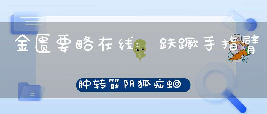 金匮要略在线:趺蹶手指臂肿转筋阴狐疝蛔虫病脉证治第十九