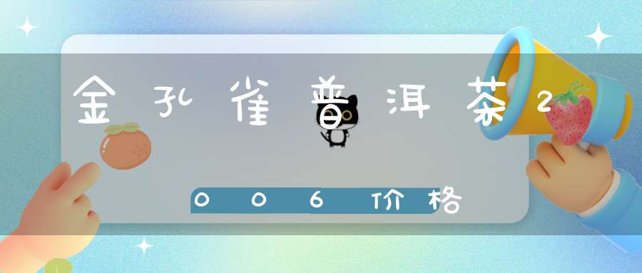 金孔雀普洱茶2006价格