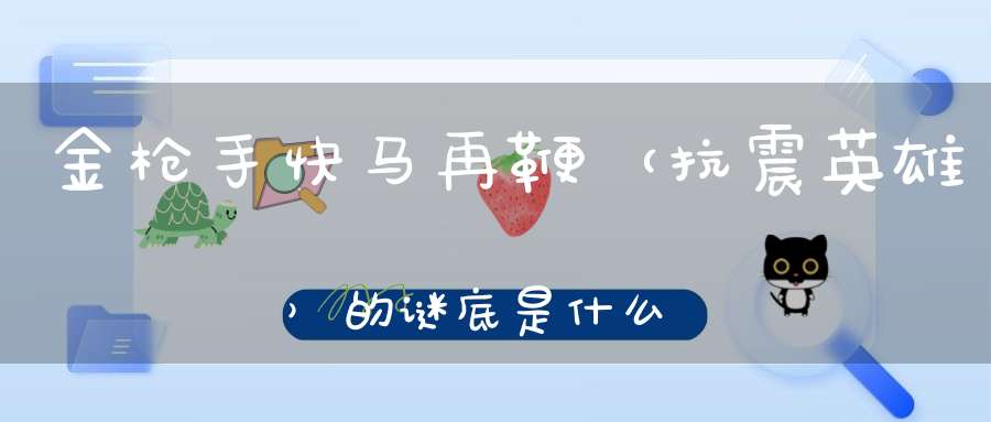 金枪手快马再鞭 （抗震英雄）的谜底是什么?