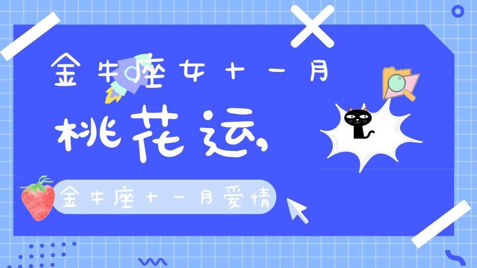 金牛座女十一月桃花运,金牛座十一月爱情婚姻