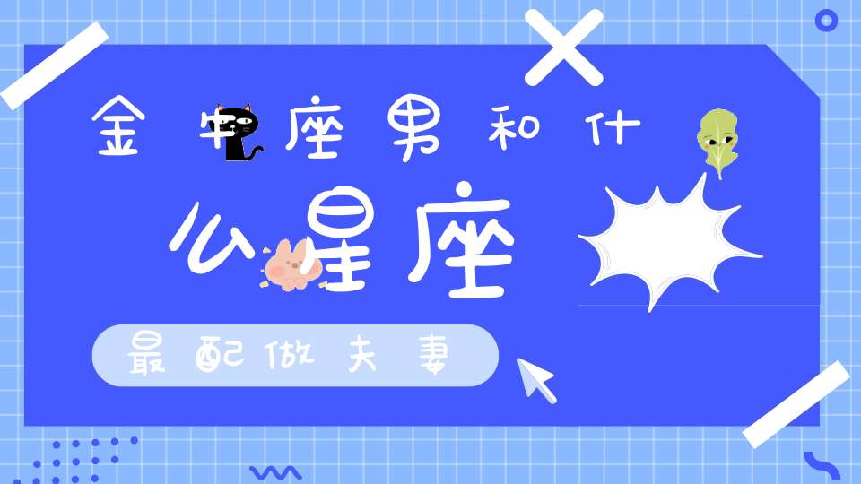 金牛座男和什么星座最配做夫妻