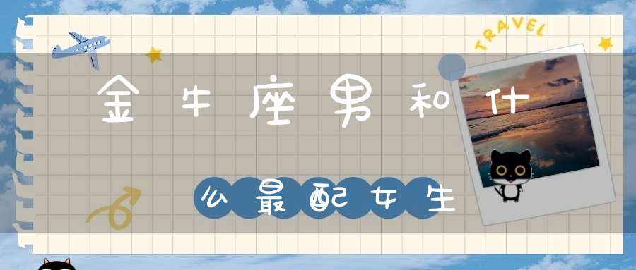 金牛座男和什么最配女生