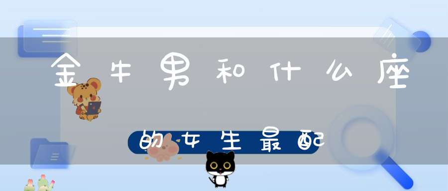 金牛男和什么座的女生最配