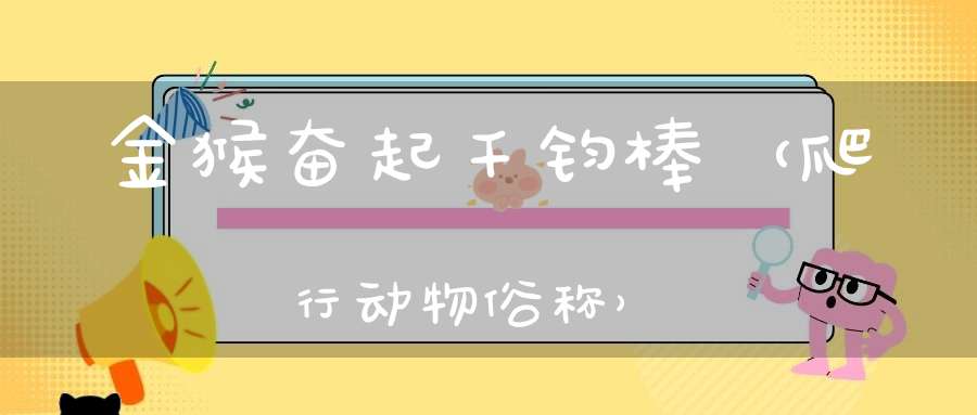 金猴奋起千钧棒（爬行动物俗称）