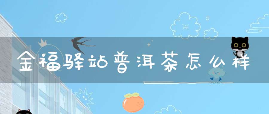 金福驿站普洱茶怎么样