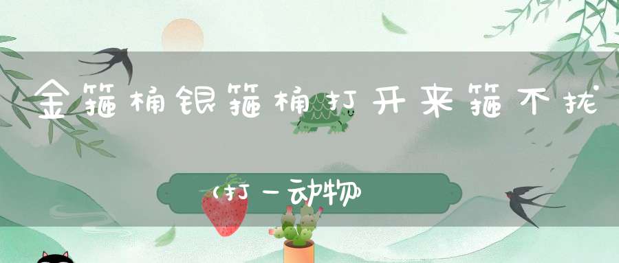 金箍桶，银箍桶，打开来，箍不拢（打一动物）