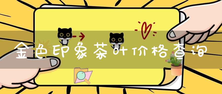 金色印象茶叶价格查询