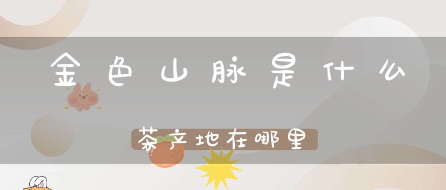 金色山脉是什么茶产地在哪里