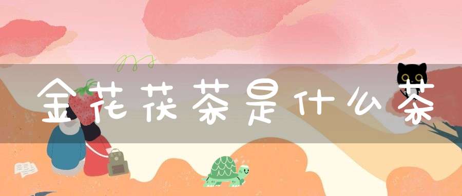金花茯茶是什么茶