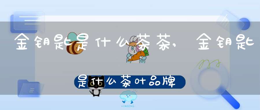 金钥匙是什么茶茶,金钥匙是什么茶叶品牌