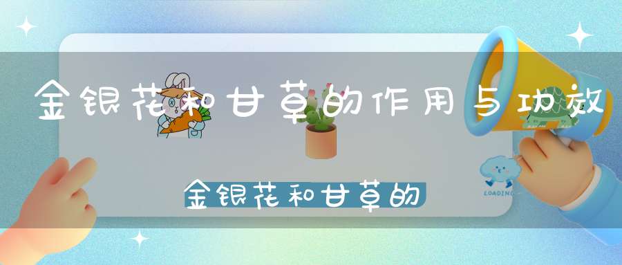 金银花和甘草的作用与功效金银花和甘草的作用和功效