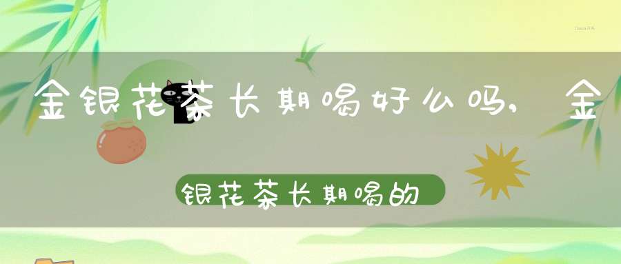 金银花茶长期喝好么吗,金银花茶长期喝的利弊