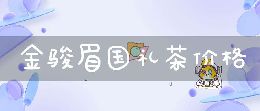 金骏眉国礼茶价格