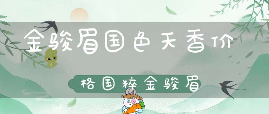 金骏眉国色天香价格国粹金骏眉
