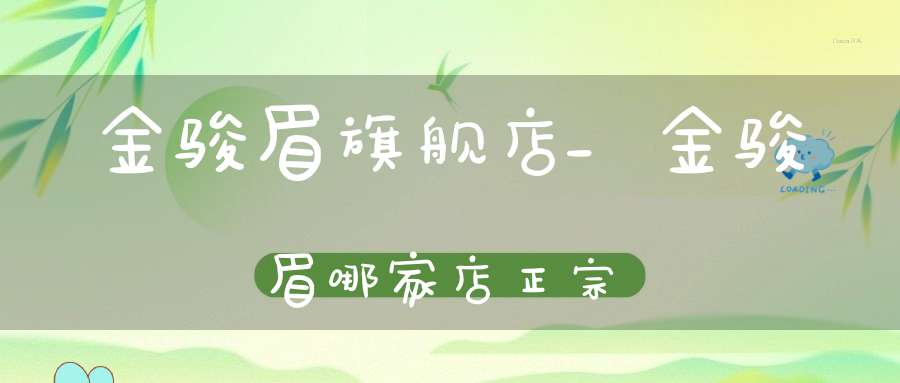 金骏眉旗舰店_金骏眉哪家店正宗