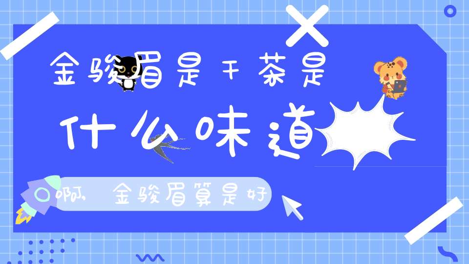 金骏眉是干茶是什么味道啊,金骏眉算是好茶吗