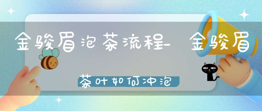 金骏眉泡茶流程_金骏眉茶叶如何冲泡