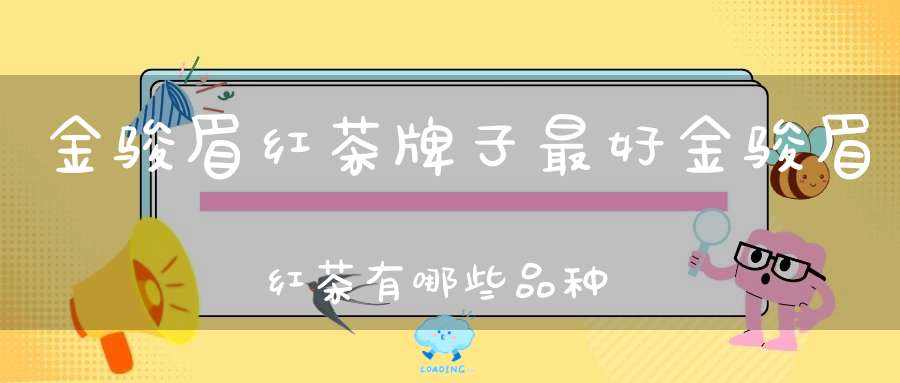 金骏眉红茶牌子最好金骏眉红茶有哪些品种