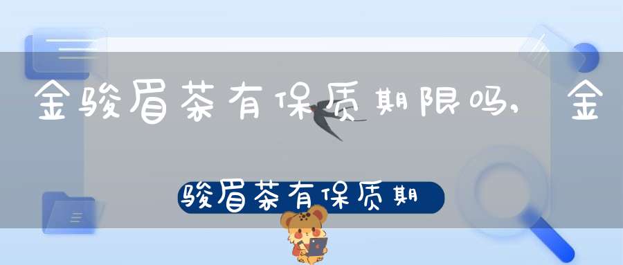 金骏眉茶有保质期限吗,金骏眉茶有保质期吗怎样保存