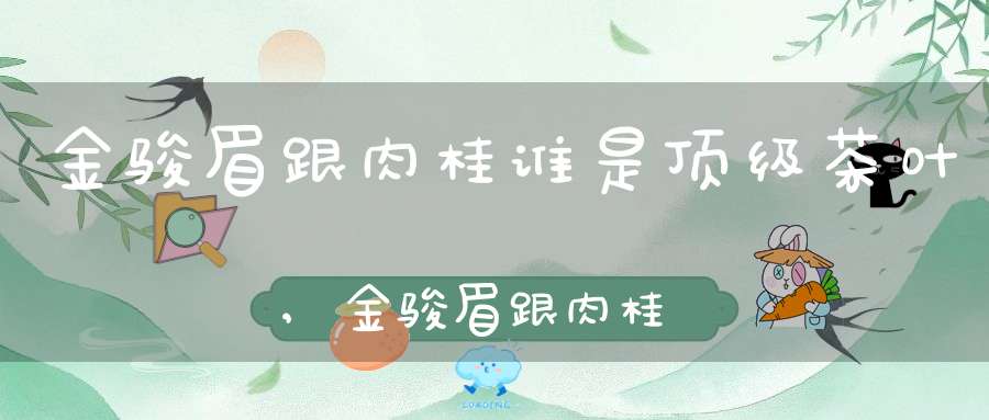 金骏眉跟肉桂谁是顶级茶叶,金骏眉跟肉桂可以一个紫砂壶吗