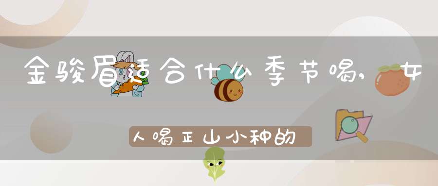金骏眉适合什么季节喝,女人喝正山小种的好处和坏处