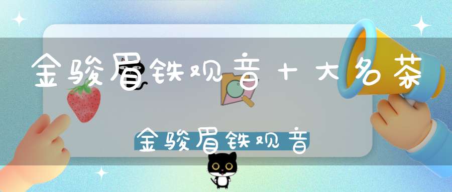 金骏眉铁观音十大名茶金骏眉铁观音