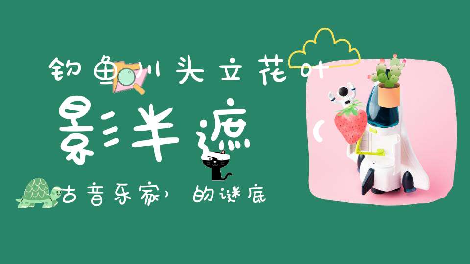 钓鱼川头立，花叶影半遮 （古音乐家）的谜底是什么?