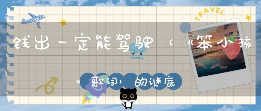 钱出一定能驾驶 （《笨小孩》歌词）的谜底是什么?