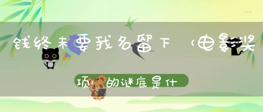 钱终未要，我名留下 （电影奖项）的谜底是什么?