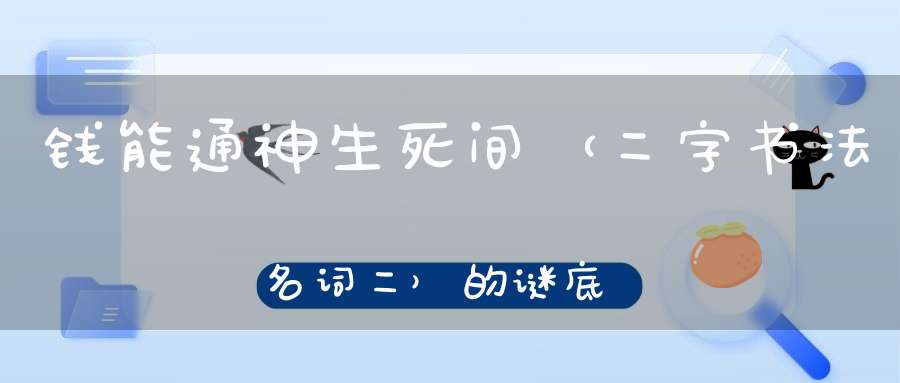 钱能通神生死间 （二字书法名词二）的谜底是什么?