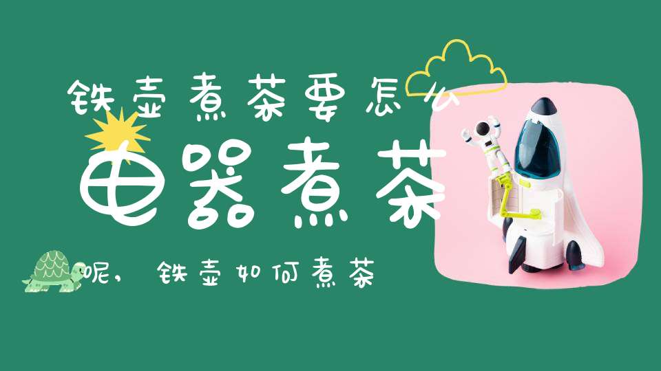 铁壶煮茶要怎么电器煮茶呢,铁壶如何煮茶,需要煮多久时间