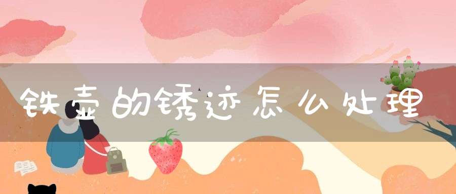 铁壶的锈迹怎么处理