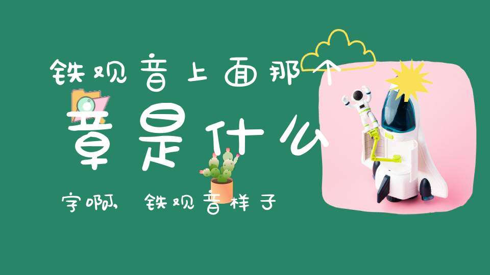 铁观音上面那个章是什么字啊,铁观音样子